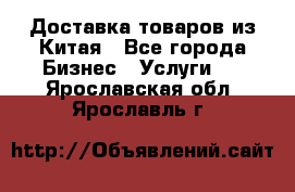 Доставка товаров из Китая - Все города Бизнес » Услуги   . Ярославская обл.,Ярославль г.